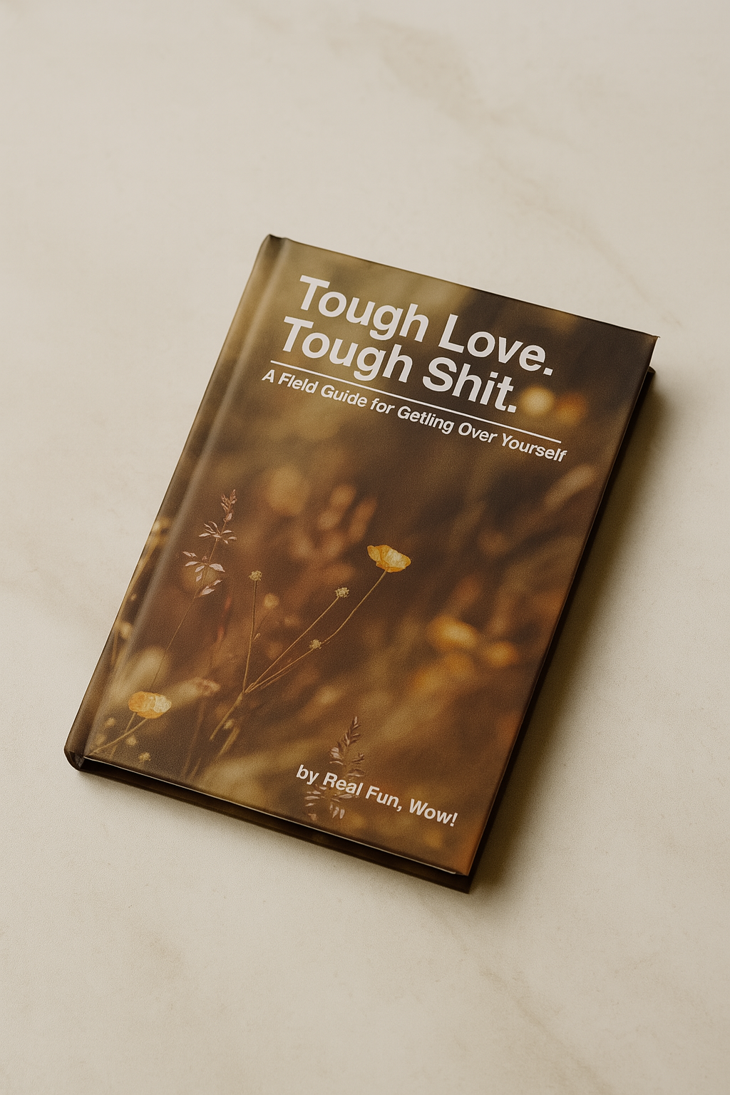 Tough Love. Tough Shit. A Field Guide For Getting Over Yourself